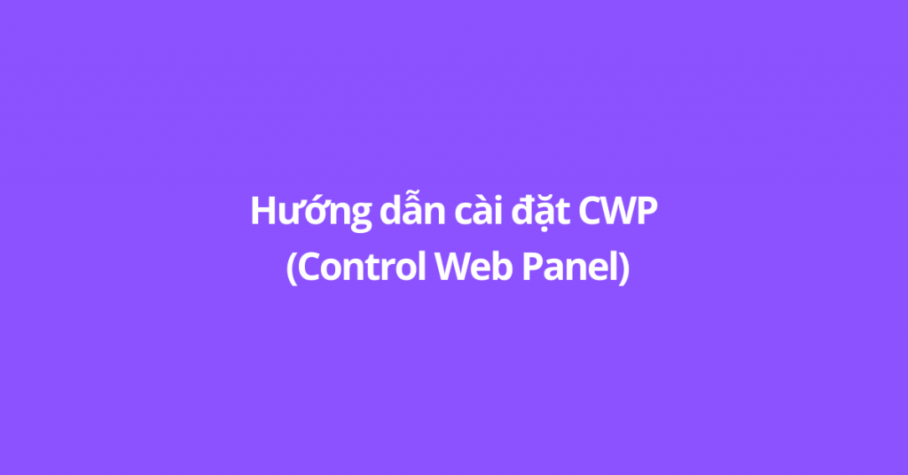Hướng dẫn cài đặt CWP (Control Web Panel)